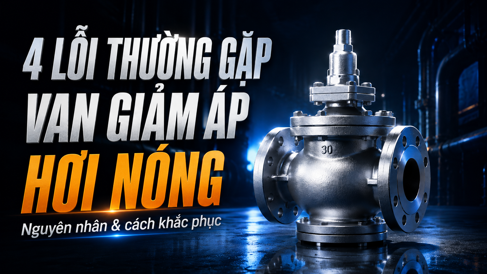 4 Nguyên Nhân Khiến Van Giảm Áp Hơi Nóng Lỗi & Cách Khắc Phục