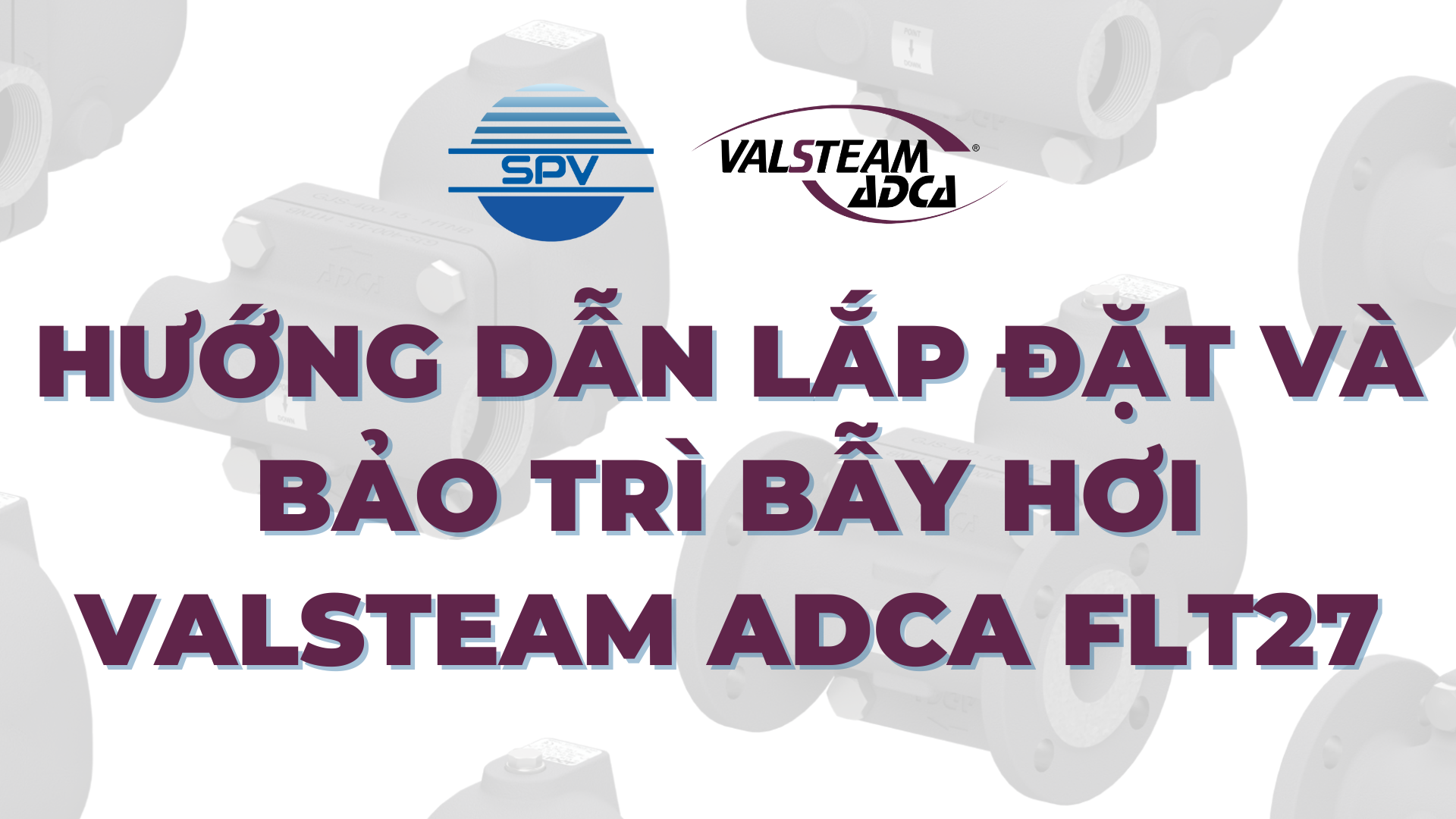 Hướng Dẫn Lắp Đặt Và Bảo Trì Bẫy Hơi Valsteam ADCA FLT27