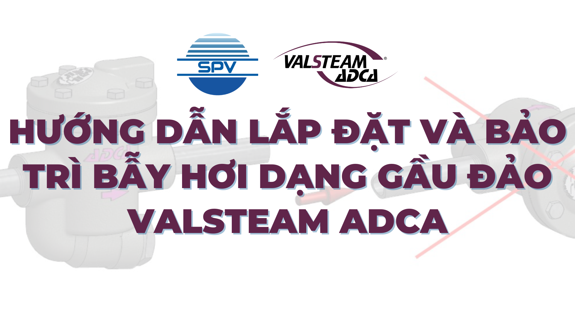 Hướng dẫn lắp đặt và bảo trì bẫy hơi dạng gầu đảo Valsteam ADCA
